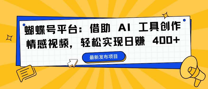蝴蝶号平台：借助 AI 工具创作情感视频，轻松实现日赚 400+【揭秘】-赛德副业库