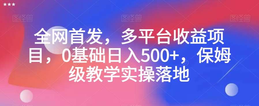全网首发，多平台收益项目，0基础日入500+，保姆级教学实操落地【揭秘】-赛德副业库