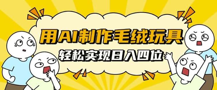 用AI制作毛绒玩具，轻松实现日入四位数【揭秘】-赛德副业库