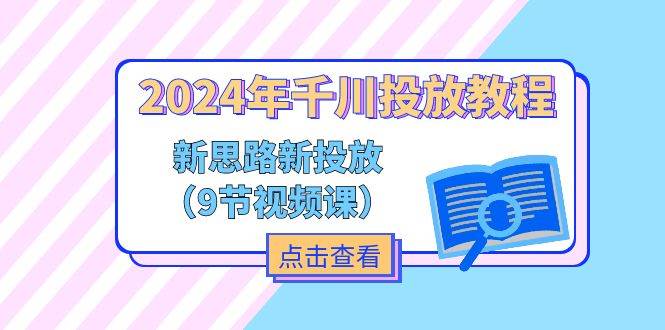 （11534期）2024年千川投放教程，新思路+新投放（9节视频课）-赛德副业库