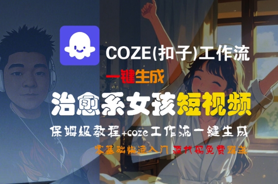 COZE(扣子)工作流一键生成治愈系女孩短视频，保姆级教程，零基础快速入门-赛德副业库