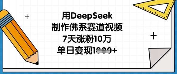 用DeepSeek制作佛系赛道视频，7天涨粉10万，单日变现1k-赛德副业库