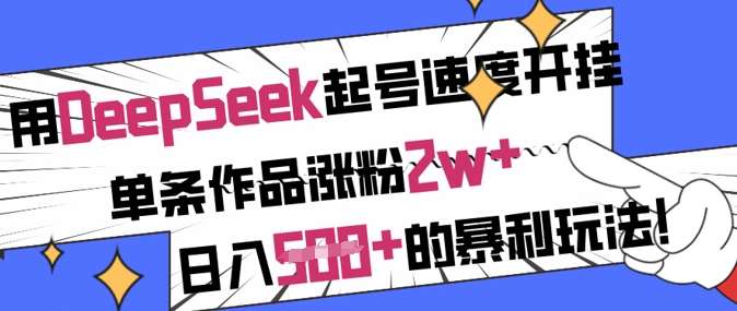 用DeepSeek起号速度开挂，单条作品涨粉2w+，日入5张+的暴利玩法-赛德副业库