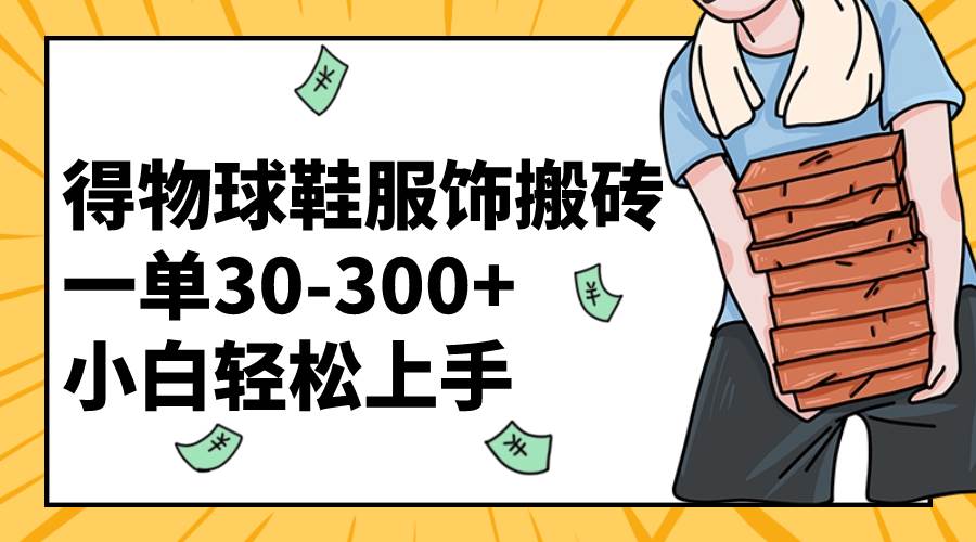 （8319期）得物球鞋服饰搬砖一单30-300+ 小白轻松上手-赛德副业库