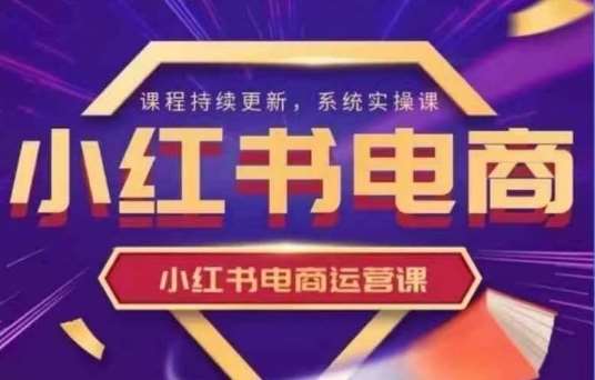小红书电商运营实操课，​新手从0~1落地实操-赛德副业库