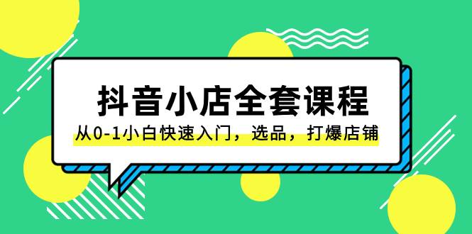 (8245期)抖音小店-全套课程,从0-1小白快速入门,选品,打爆店铺(131节课)-赛德副业库