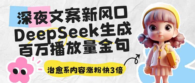 （14587期）深夜文案新风口：DeepSeek生成百万播放量金句，治愈系内容涨粉快3倍-赛德副业库