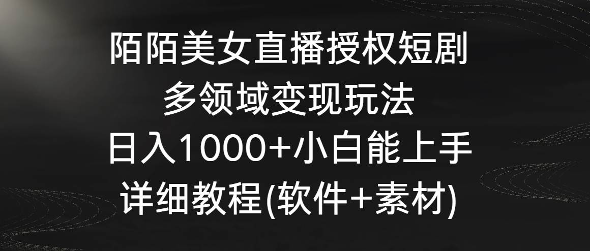 (8925期)陌陌美女直播授权短剧,多领域变现玩法,日入1000+小白能上手,详细教程...-赛德副业库