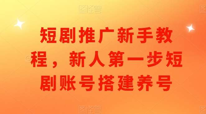 短剧推广新手教程，新人第一步短剧账号搭建养号-赛德副业库