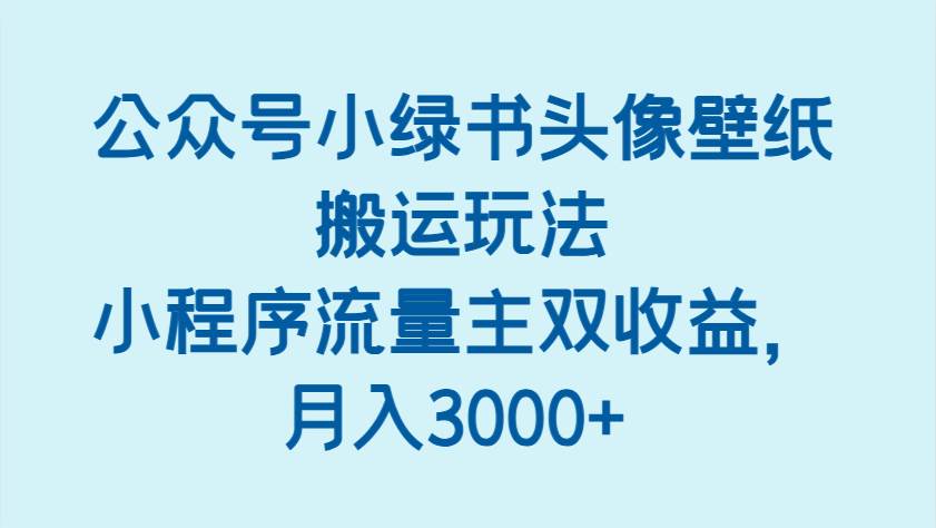 公众号小绿书头像壁纸搬运玩法，小程序流量主双收益，月入3000+-赛德副业库