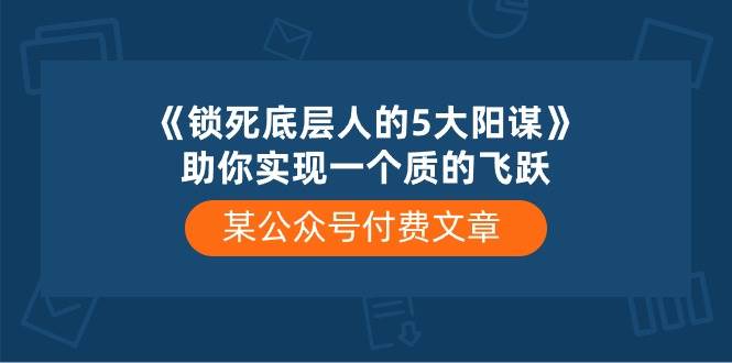 某公众号付费文章《锁死底层人的5大阳谋》助你实现一个质的飞跃-赛德副业库