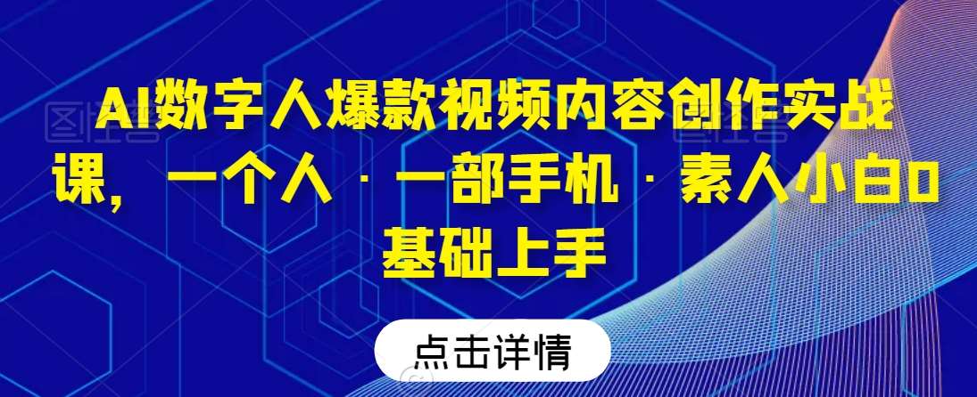 AI数字人爆款视频内容创作实战课，一个人·一部手机·素人小白0基础上手-赛德副业库