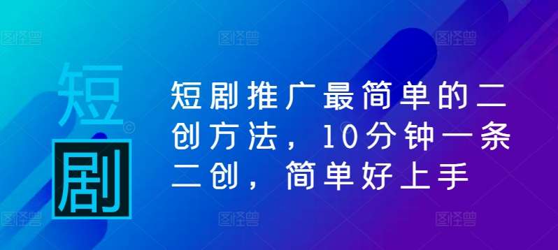 短剧推广最简单的二创方法，10分钟一条二创，简单好上手-赛德副业库