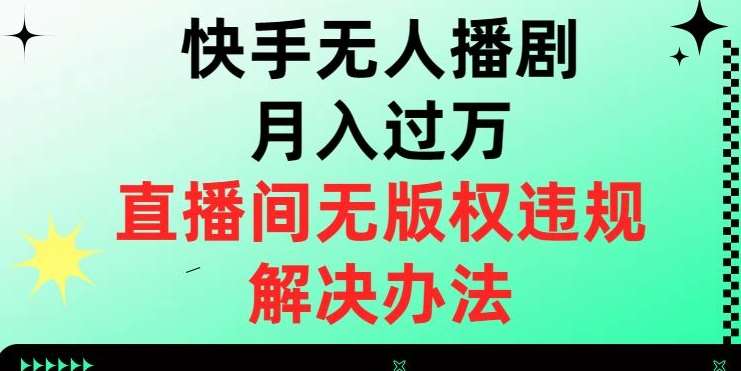 快手无人播剧月入过万，直播间无版权违规的解决办法【揭秘】-赛德副业库