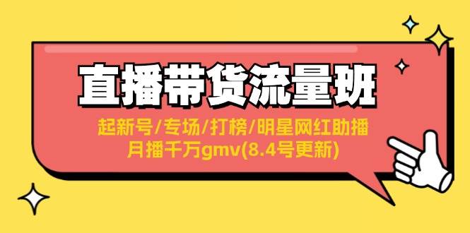 （11987期）直播带货流量班：起新号/专场/打榜/明星网红助播/月播千万gmv(8.4号更新)-赛德副业库