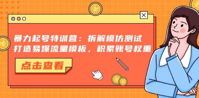 （13184期）暴力起号特训营：拆解模仿测试，打造易爆流量模板，积累账号权重-赛德副业库