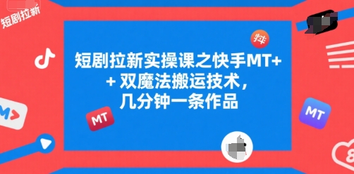 短剧拉新实操课之快手MT+双魔法搬运技术，几分钟一条作品-赛德副业库