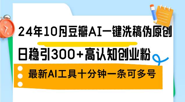 (12871期)24年10月豆瓣AI一键洗稿伪原创,日稳引300+高认知创业粉,最新AI工具十...-赛德副业库