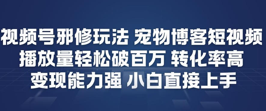 视频号邪修玩法宠物博客短视频,播放量轻松破百万,转化率高,变现能力强,小白直接上手-赛德副业库