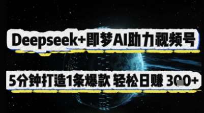 Deepseek+即梦AI助力视频号，5 分钟打造 1 条爆款，轻松日入3张+-赛德副业库