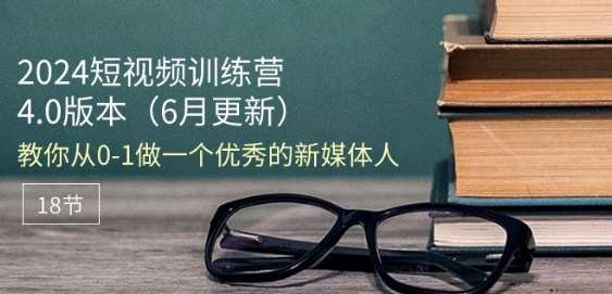 2024短视频训练营-6月4.0版本:教你从0-1做一个优秀的新媒体人(18节)-赛德副业库