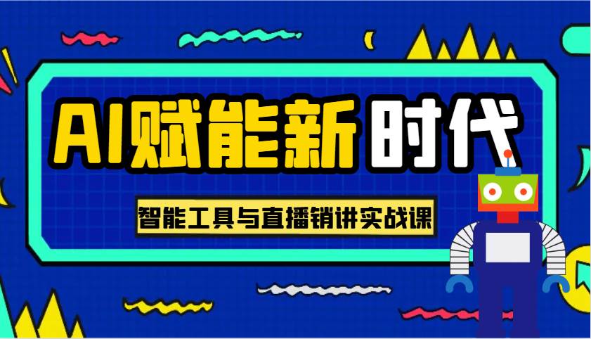 AI赋能新时代·从入门到精通的智能工具与直播销讲实战课，助您在数字时代脱颖而出！-赛德副业库