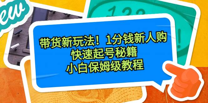 （8566期）带货新玩法！1分钱新人购，快速起号秘籍！小白保姆级教程-赛德副业库