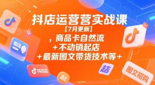 抖店运营实战课【7月更新】,商品卡自然流+不动销起店+最新图文带货技术等-赛德副业库