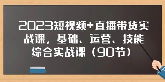 （7923期）2023短视频+直播带货实战课，基础、运营、技能综合实操课（90节）-赛德副业库