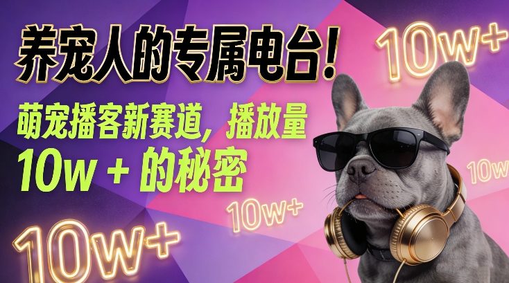 养宠人的专属电台！萌宠播客新赛道，播放量10w+的秘密-赛德副业库
