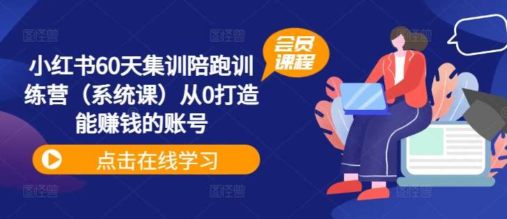 小红书60天集训陪跑训练营（系统课）从0打造能赚钱的账号-赛德副业库