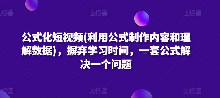 公式化短视频(利用公式制作内容和理解数据),摒弃学习时间,一套公式解决一个问题-赛德副业库