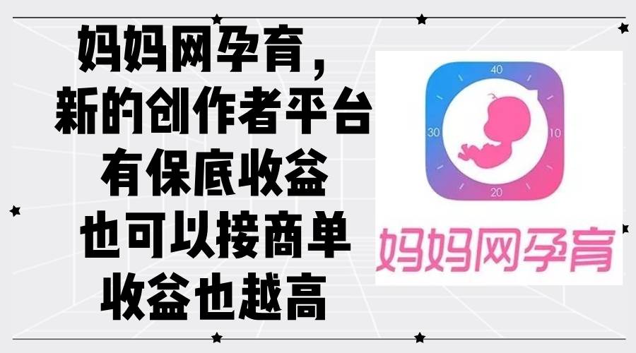 （12550期）妈妈网孕育，新的创作者平台，有保底收益也可以接商单收益也越高-赛德副业库