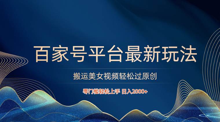 百家号平台搬运美女视频轻松过原创最新玩法，零门槛轻松上手，日入2000+ 可批量-赛德副业库