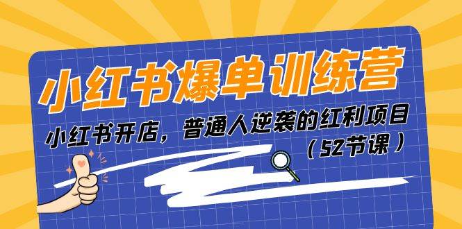 小红书爆单训练营，小红书开店，普通人逆袭的红利项目（52节课）-赛德副业库