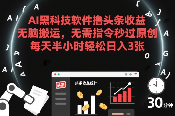 AI黑科技软件撸头条收益,无脑搬运,无需指令秒过原创,每天半小时轻松日入3张【揭秘】-赛德副业库