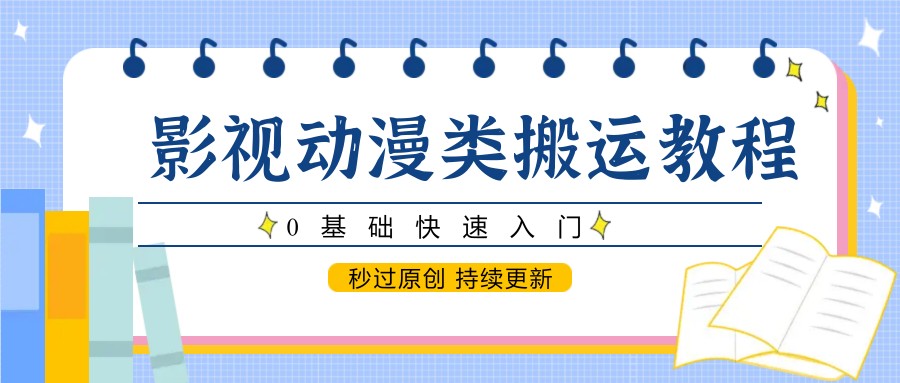 影视动漫类搬运教程，0基础快速入门，秒过原创 持续更新-赛德副业库