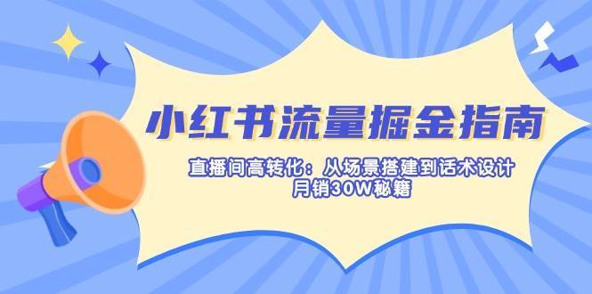 小红书流量掘金指南：直播间高转化：从场景搭建到话术设计，月销30W秘籍-赛德副业库