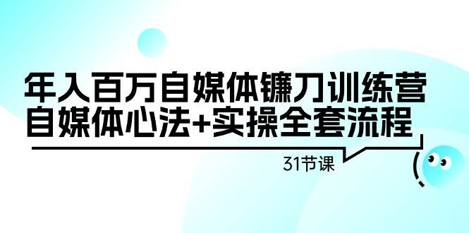 （9157期）年入百万自媒体镰刀训练营：自媒体心法+实操全套流程（31节课）-赛德副业库