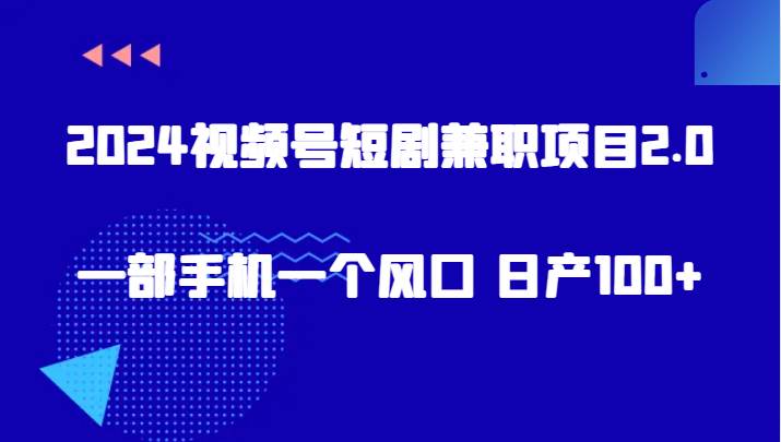 2024视频号短剧兼职项目2.0、一部手机一个风口 日产100+-赛德副业库