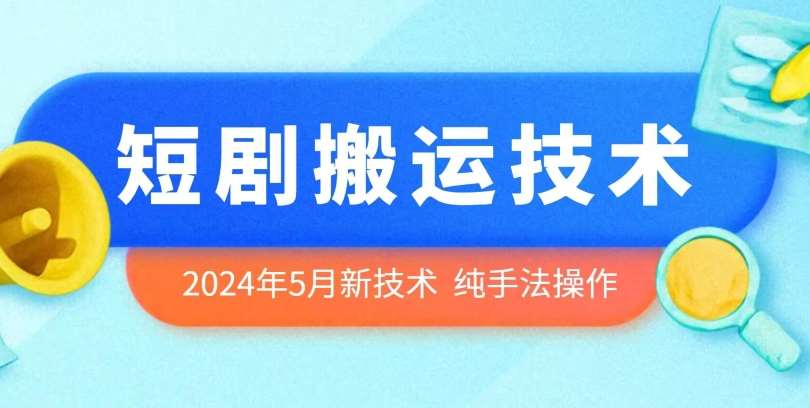 2024年5月最新的短剧搬运技术，纯手法技术操作【揭秘】-赛德副业库
