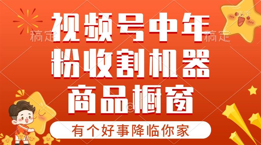 （10874期）【有个好事降临你家】-视频号最火赛道，商品橱窗，分成计划 条条爆-赛德副业库