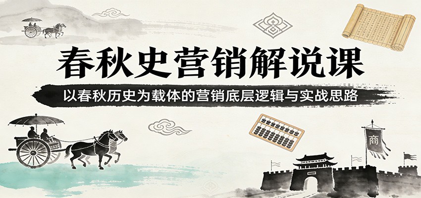 春秋史营销解说课:以春秋历史为载体的营销底层逻辑与实战思路-赛德副业库