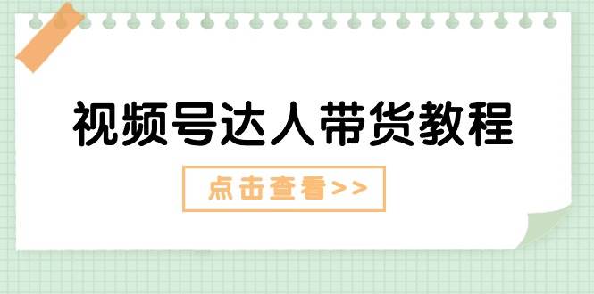 （11162期）视频号达人带货教程：达人剧情打法（长期）+达人带货广告（短期）-赛德副业库