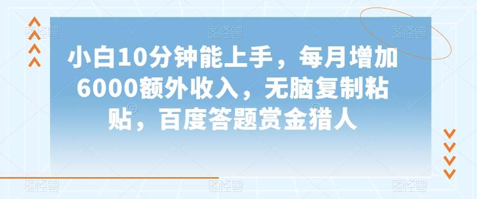 小白10分钟能上手，每月增加6000额外收入，无脑复制粘贴‌，百度答题赏金猎人【揭秘】-赛德副业库