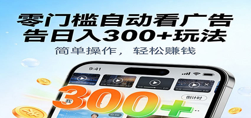 零门槛自动看广告日入300+玩法！零成本有手机就能做【附独家工具】-赛德副业库