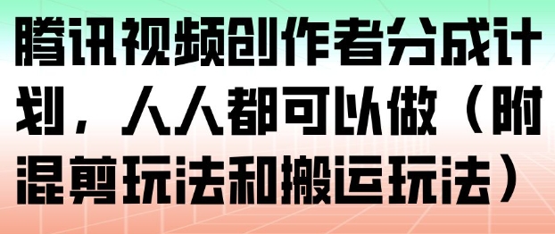 腾讯视频创作者分成计划,人人都可以做(附混剪玩法和搬运玩法)-赛德副业库