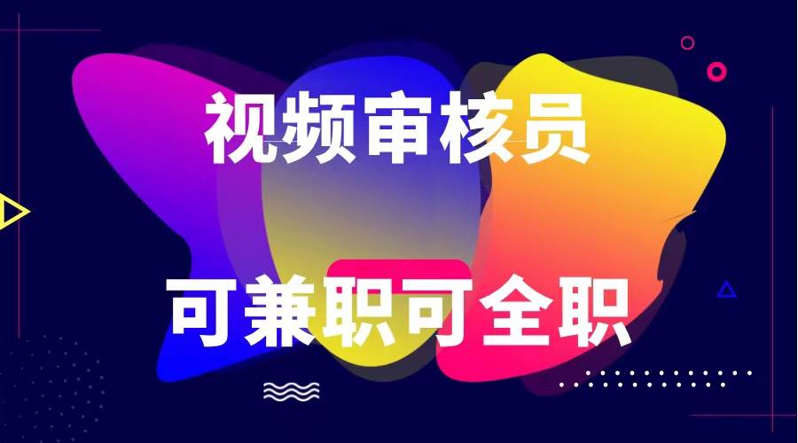 可全职可兼职 纯绿色合法合规视频审核员  日赚100-无上限-赛德副业库