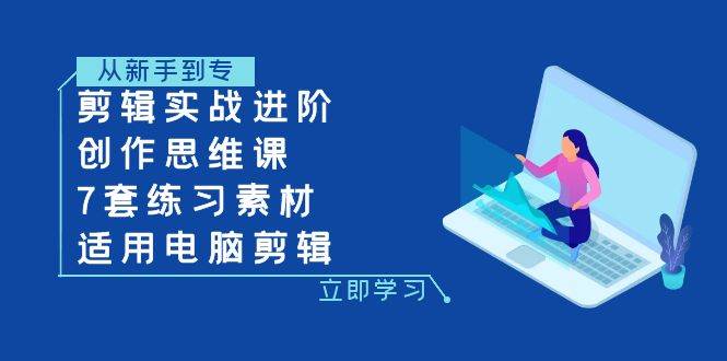 （7927期）剪辑实战进阶+创作思维课+7套练习素材-适用电脑剪辑-赛德副业库