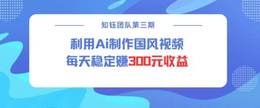 视频号ai国风视频创作者分成计划每天稳定300元收益-赛德副业库